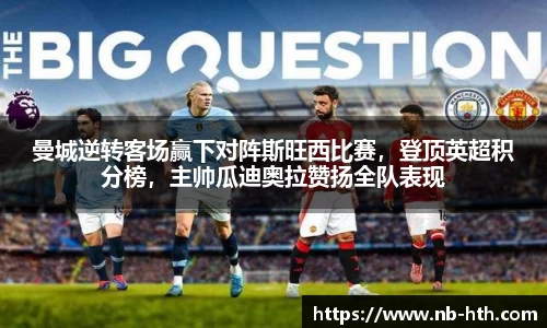 曼城逆转客场赢下对阵斯旺西比赛，登顶英超积分榜，主帅瓜迪奥拉赞扬全队表现