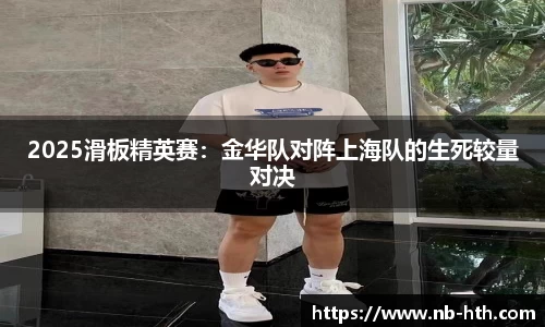 2025滑板精英赛：金华队对阵上海队的生死较量对决