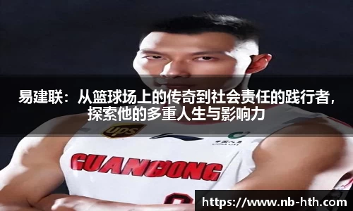 易建联：从篮球场上的传奇到社会责任的践行者，探索他的多重人生与影响力